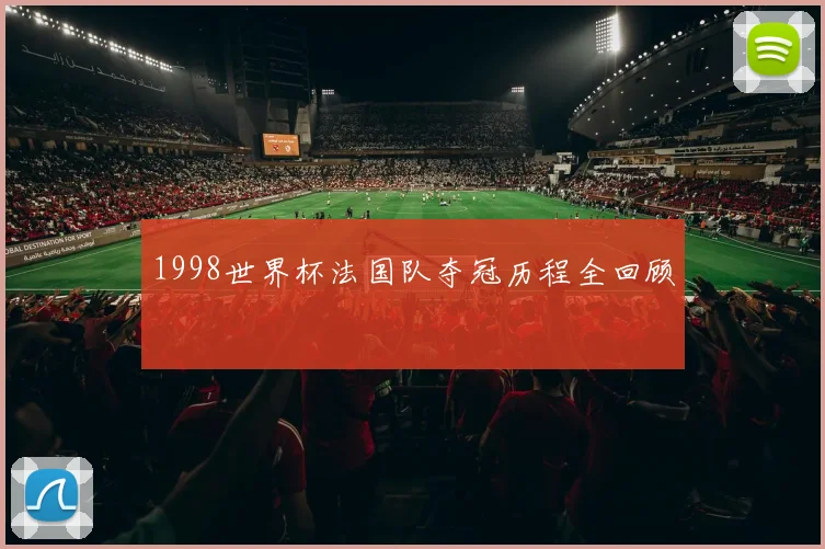 1998世界杯法国队夺冠历程全回顾