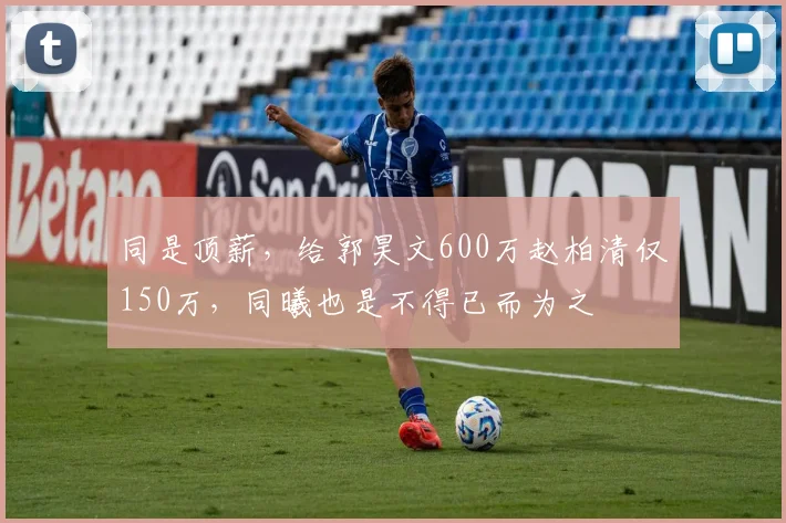 同是顶薪，给郭昊文600万赵柏清仅150万，同曦也是不得已而为之