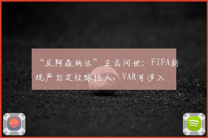 “反阿森纳法”正式问世：FIFA新规严打定位球挡人，VAR可涉入