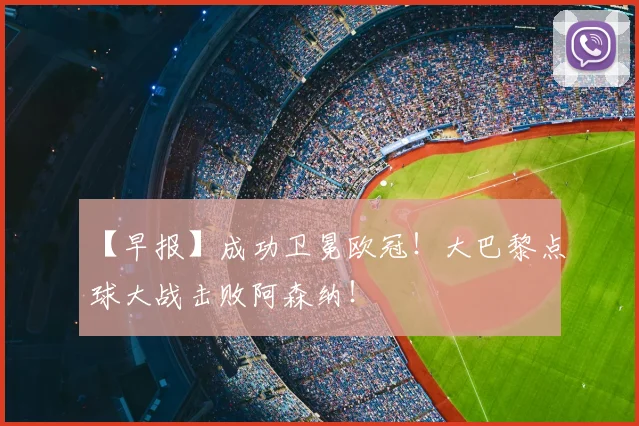 【早报】成功卫冕欧冠！大巴黎点球大战击败阿森纳！