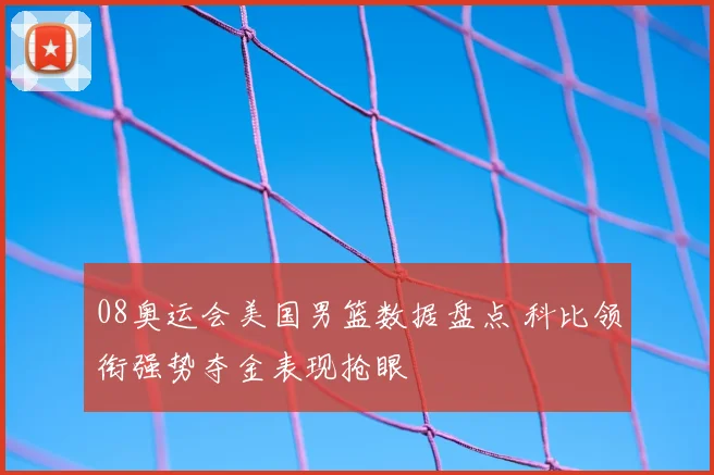 08奥运会美国男篮数据盘点 科比领衔强势夺金表现抢眼
