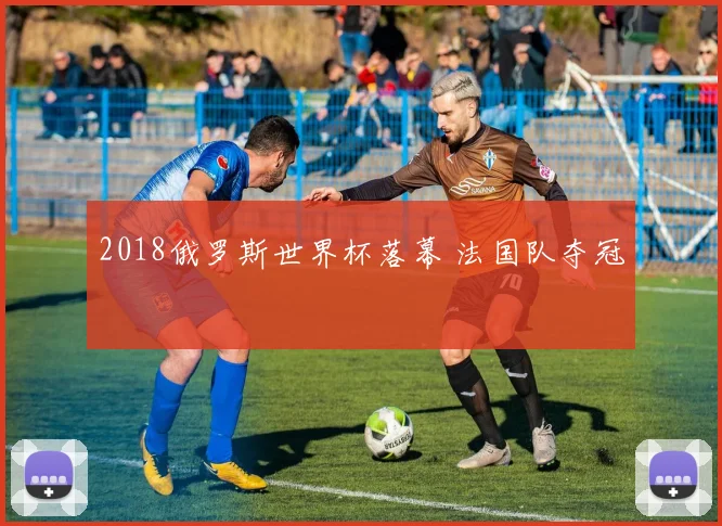2018俄罗斯世界杯落幕 法国队夺冠