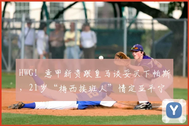 HWG！意甲新贵跟皇马谈妥买下帕斯，21岁“梅西接班人”情定亚平宁