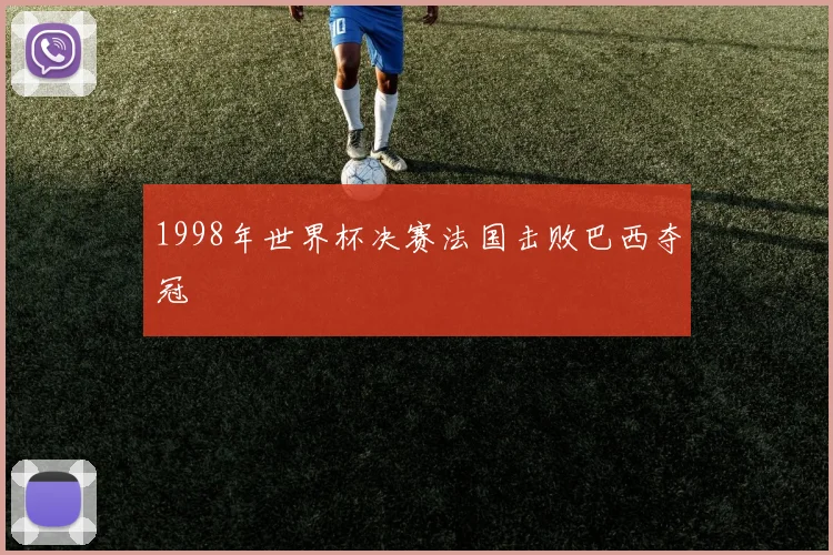 1998年世界杯决赛法国击败巴西夺冠