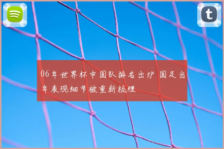 06年世界杯中国队排名出炉 国足当年表现细节被重新梳理