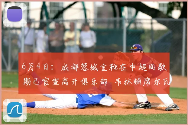 6月4日：成都蓉城金靴在中超间歇期已官宣离开俱乐部_韦林顿席尔瓦_球迷_卡隆