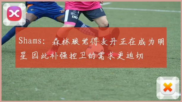 Shams：森林狼觉得麦丹正在成为明星 因此补强控卫的需求更迫切