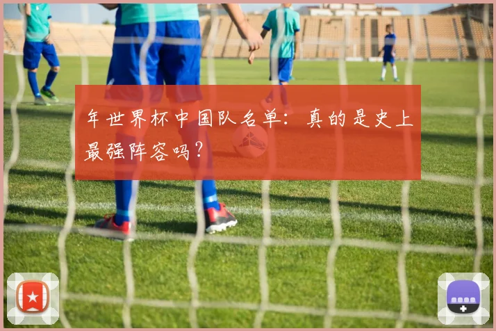 年世界杯中国队名单：真的是史上最强阵容吗？