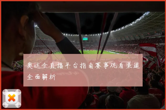 奥运会直播平台指南赛事观看渠道全面解析