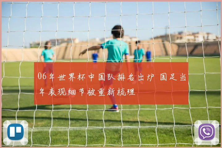 06年世界杯中国队排名出炉 国足当年表现细节被重新梳理