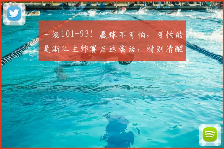 一场101-93！赢球不可怕，可怕的是浙江主帅赛后这番话，特别清醒