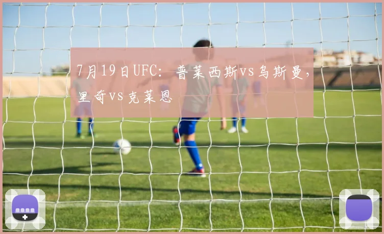 7月19日UFC：普莱西斯vs乌斯曼，里奇vs克莱恩